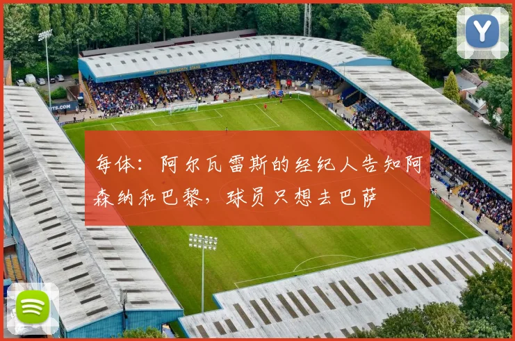 每体：阿尔瓦雷斯的经纪人告知阿森纳和巴黎，球员只想去巴萨